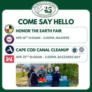 A Wareham Land Trust graphic that says "Come Say Hello" and lists the two community tabling events for April, the Honor the Earth Fair and the Cape Cod Canal Clean Up. Event details can be found in the text below